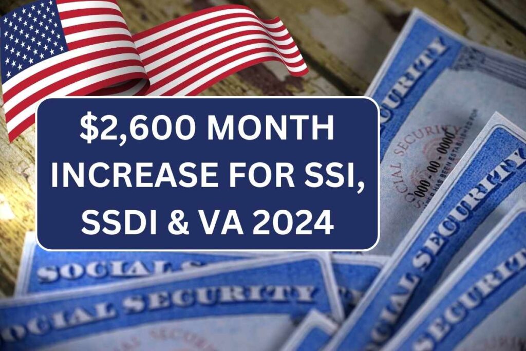 $2,600 Month Increase For SSI, SSDI & VA 2024, Check Payment Dates