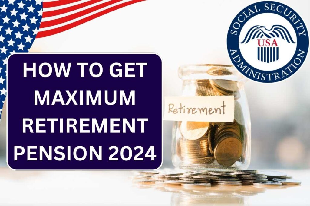 How To Get Maximum Retirement Pension 2024, Check Rules & Maximum Social Security Amount